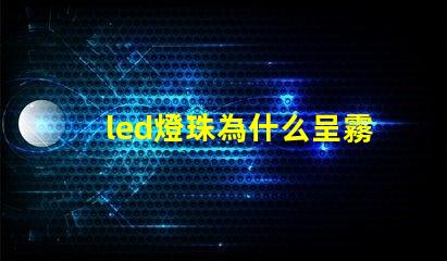 led燈珠為什么呈霧狀 led燈珠規(guī)格及參數(shù)